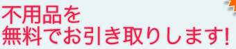 不用品を無料でお引き取りします！