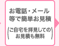 お電話・メール 等で簡単お見積 (ご自宅を拝見してのお見積も無料)