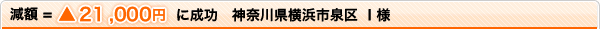 減額=▲21,000円に成功 神奈川県横浜市泉区 I様