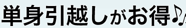 単身引越しがお得♪♪