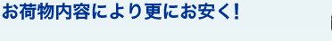 お荷物内容により更にお安く!