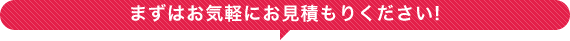 まずはお気軽にお見積もりください!
